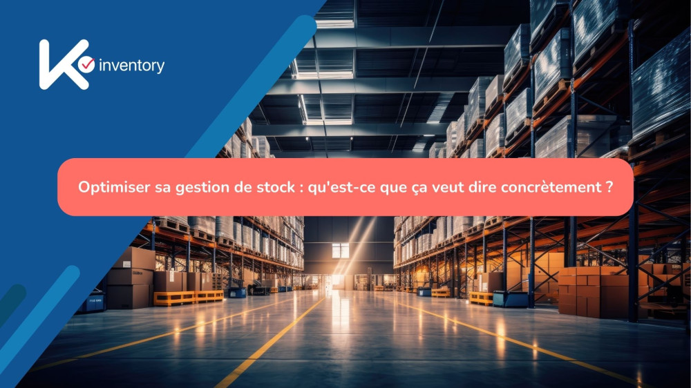 Optimiser sa gestion de stock : qu'est-ce que ça veut dire concrètement ?