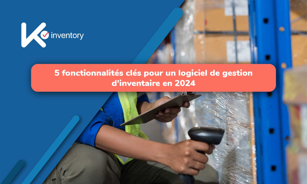 Les 5 Fonctionnalités essentielles d'un logiciel de gestion d'inventaire en 2024