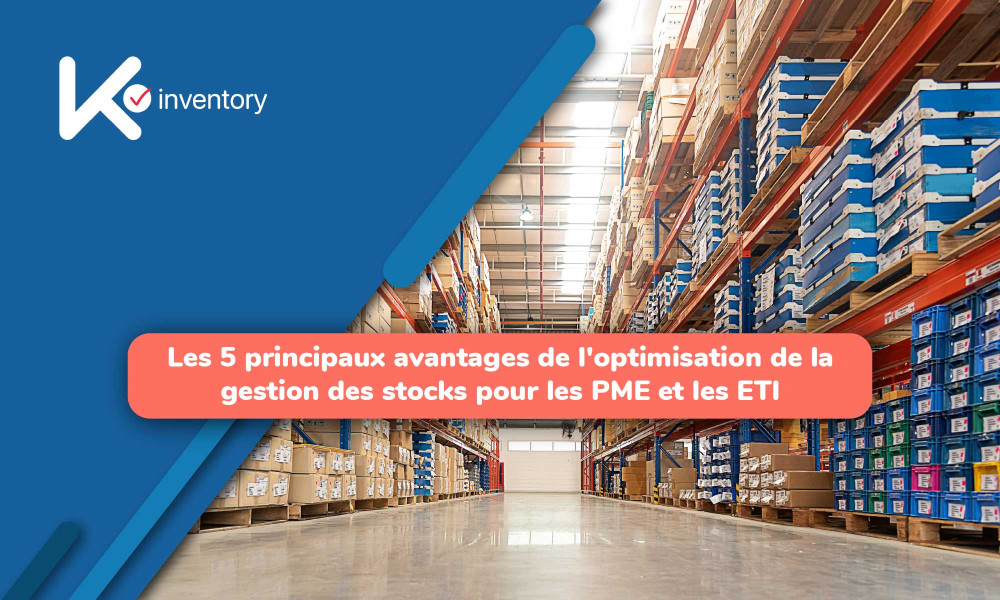 Les 5 principaux avantages de l'optimisation de la gestion des stocks pour les PME et les ETI