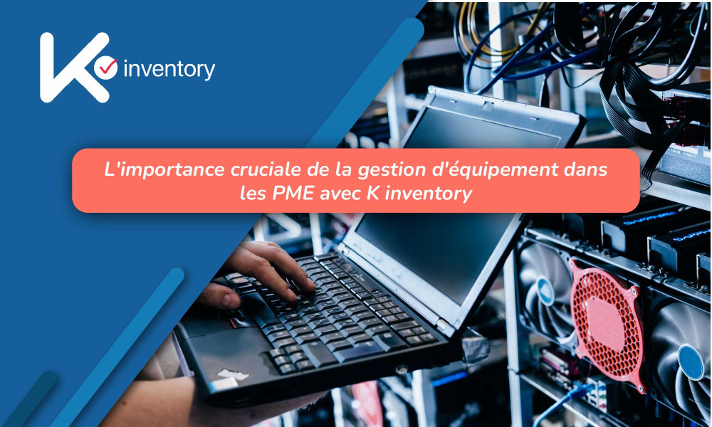 L'importance cruciale de la gestion d'équipement dans les PME avec K Inventory