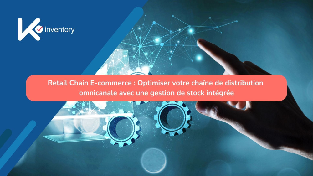 Retail Chain E-commerce : Optimiser votre chaîne de distribution omnicanale avec une gestion de stock intégrée